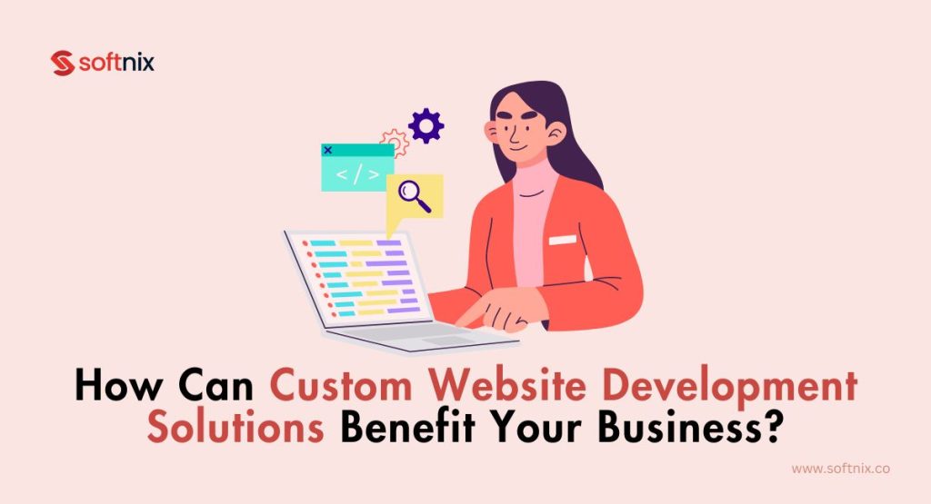 How Can Custom Web Development Solutions Benefit Your Business