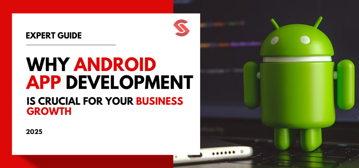 Why Android App Development is Crucial for Growing Your Business in 2025