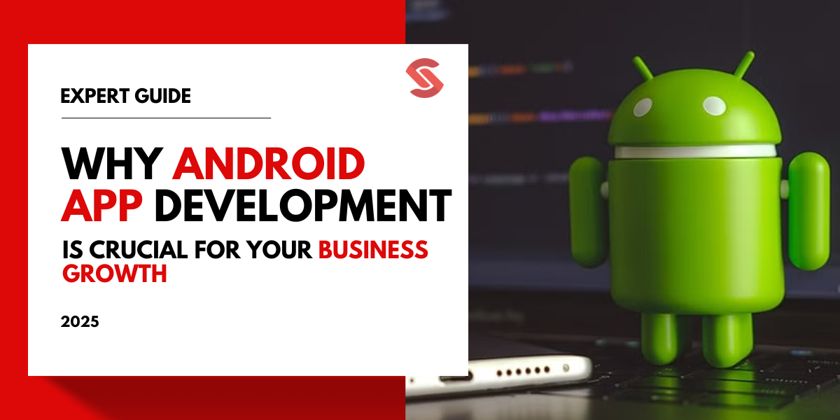 Why Android App Development is Crucial for Growing Your Business in 2025