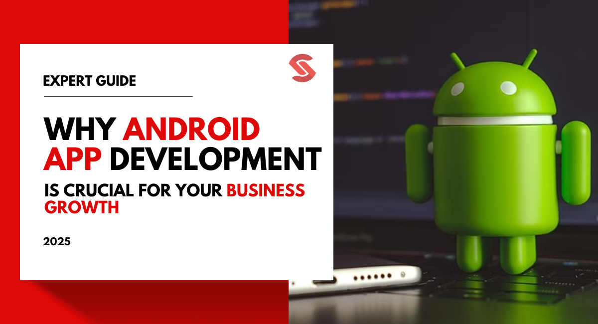 Why Android App Development is Crucial for Growing Your Business in 2025